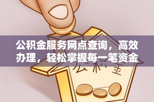 公主岭公积金服务网点查询，高效办理，轻松掌握每一笔资金动态