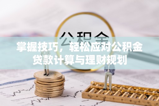 公主岭掌握技巧，轻松应对公积金贷款计算与理财规划