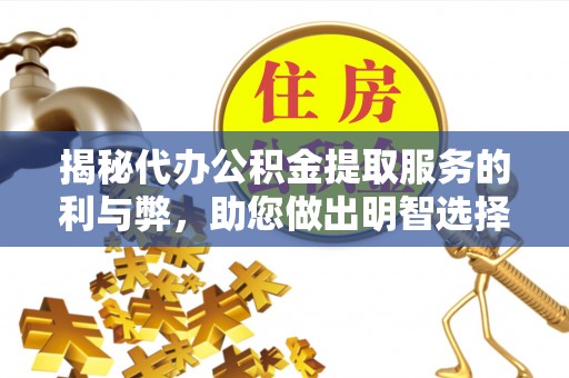 公主岭揭秘代办公积金提取服务的利与弊，助您做出明智选择