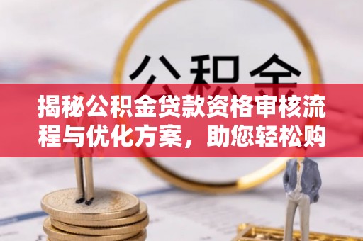 公主岭揭秘公积金贷款资格审核流程与优化方案，助您轻松购房