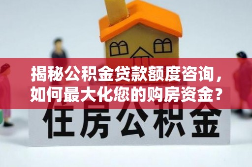 公主岭揭秘公积金贷款额度咨询，如何最大化您的购房资金？