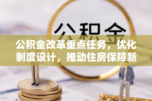 公主岭公积金改革重点任务，优化制度设计，推动住房保障新发展