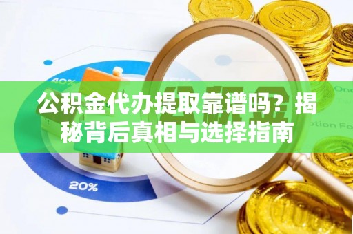 公主岭公积金代办提取靠谱吗？揭秘背后真相与选择指南