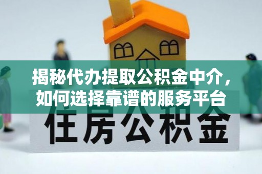 公主岭揭秘代办提取公积金中介，如何选择靠谱的服务平台