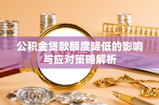 公主岭公积金贷款额度降低的影响与应对策略解析