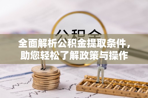 公主岭全面解析公积金提取条件，助您轻松了解政策与操作