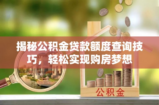 公主岭揭秘公积金贷款额度查询技巧，轻松实现购房梦想