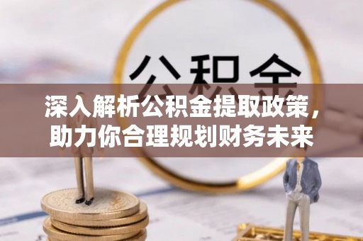 公主岭深入解析公积金提取政策，助力你合理规划财务未来