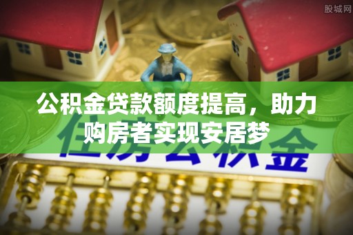 公主岭公积金贷款额度提高，助力购房者实现安居梦