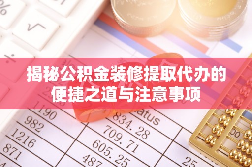 公主岭揭秘公积金装修提取代办的便捷之道与注意事项