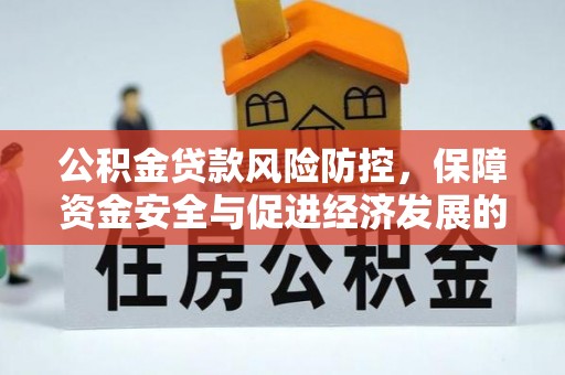 公主岭公积金贷款风险防控，保障资金安全与促进经济发展的平衡之道