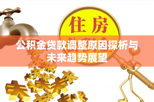 公主岭公积金贷款调整原因探析与未来趋势展望