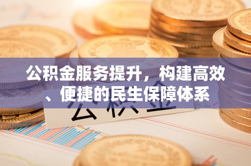 公主岭公积金服务提升，构建高效、便捷的民生保障体系