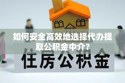 公主岭如何安全高效地选择代办提取公积金中介？