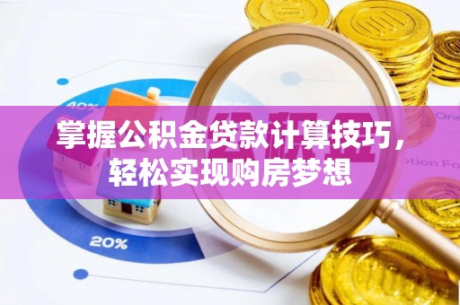 公主岭掌握公积金贷款计算技巧，轻松实现购房梦想