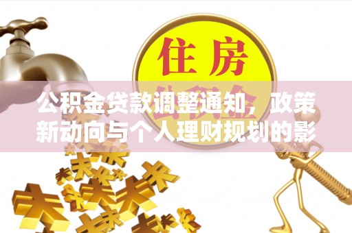 公主岭公积金贷款调整通知，政策新动向与个人理财规划的影响