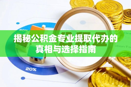 公主岭揭秘公积金专业提取代办的真相与选择指南