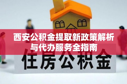 公主岭西安公积金提取新政策解析与代办服务全指南