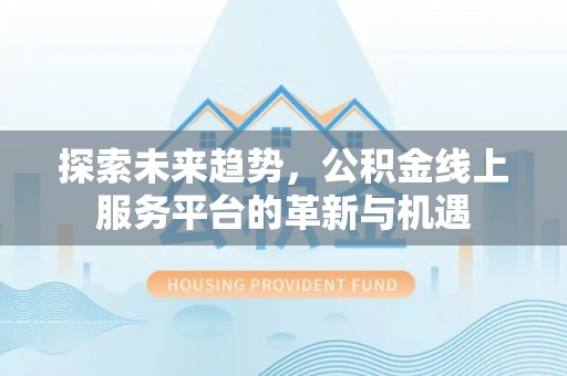 公主岭探索未来趋势，公积金线上服务平台的革新与机遇