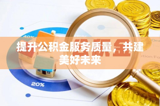 公主岭提升公积金服务质量，共建美好未来