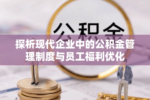 公主岭探析现代企业中的公积金管理制度与员工福利优化