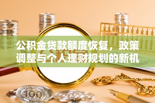 公主岭公积金贷款额度恢复，政策调整与个人理财规划的新机遇