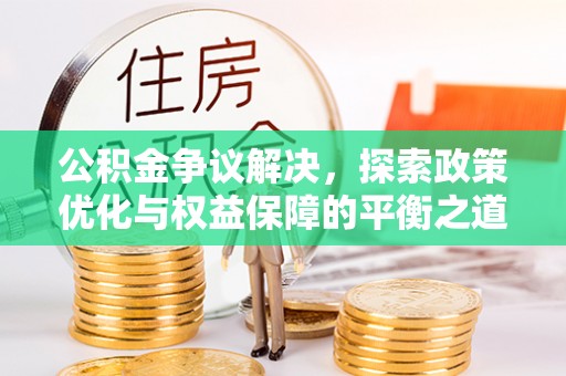 公主岭公积金争议解决，探索政策优化与权益保障的平衡之道