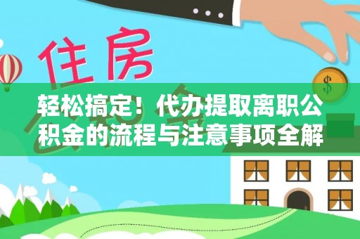 公主岭轻松搞定！代办提取离职公积金的流程与注意事项全解析