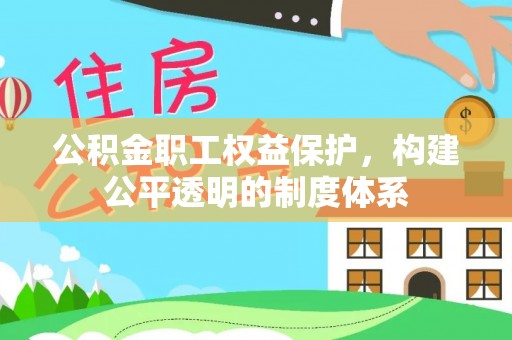 公主岭公积金职工权益保护，构建公平透明的制度体系