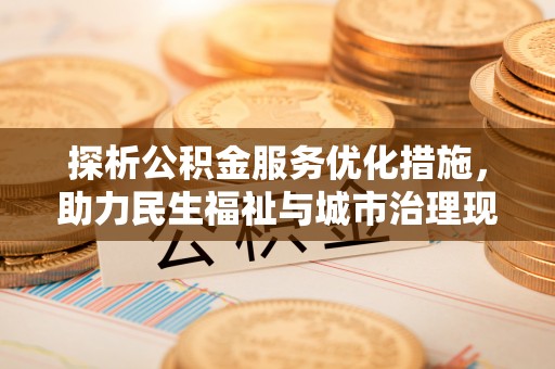 公主岭探析公积金服务优化措施，助力民生福祉与城市治理现代化
