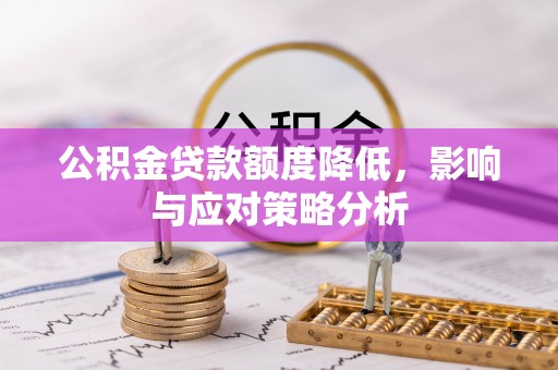 公主岭公积金贷款额度降低，影响与应对策略分析