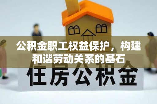 公主岭公积金职工权益保护，构建和谐劳动关系的基石