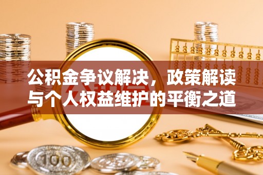 公主岭公积金争议解决，政策解读与个人权益维护的平衡之道