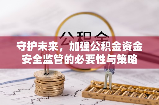 公主岭守护未来，加强公积金资金安全监管的必要性与策略