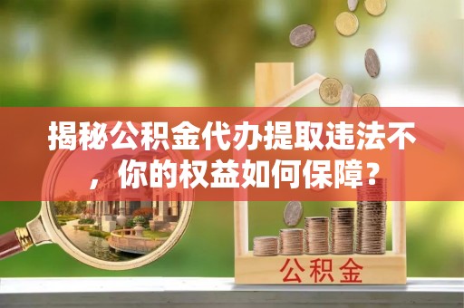 公主岭揭秘公积金代办提取违法不，你的权益如何保障？